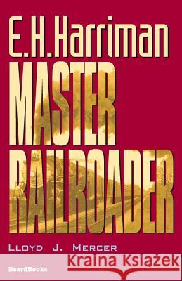 E.H. Harriman: Master Railroader Mercer, Lloyd J. 9781587981609 Beard Books