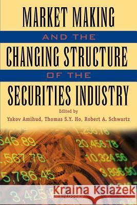 Market Making and the Changing Structure of the Securities Industry Yakov Amihud Robert A. Schwartz Thomas S. Y. Ho 9781587981630