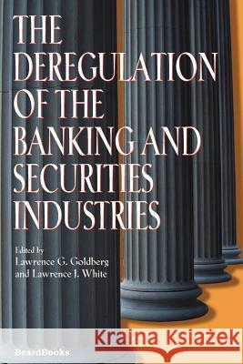 The Deregulation of the Banking and Securities Industries Lawrence G. Goldberg Lawrence J. White 9781587981678 Beard Books
