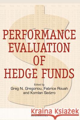 Performance Evaluation of Hedge Funds Greg N. Gregoriou Fabrice Douglas Rouah Komlan Sedzro 9781587981999