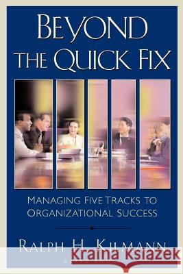 Beyond the Quick Fix: Managing Five Tracks to Organizational Success Kilmann, Ralph H. 9781587982187