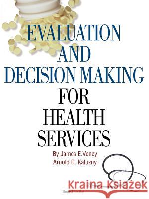 Evaluation and Decision Making for Health Services James E. Veney Arnold D. Kaluzny 9781587982309