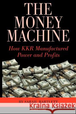 The Money Machine: How KKR Manufactured Power and Profits Bartlett, Sarah 9781587982491