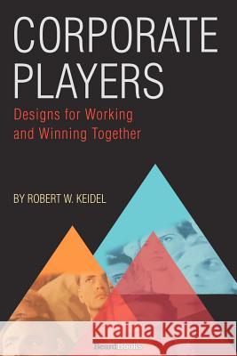 Corporate Players: Designs for Working and Winning Together Robert W. Keidel 9781587982583 Beard Books