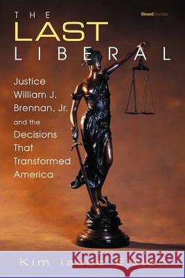 The Last Liberal: Justice William J. Brennan, Jr. and the Decisions That Transformed America Kim, Isaac Eisler 9781587982712 Beard Books