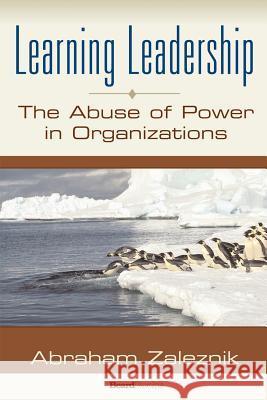 Learning Leadership: The Abuse of Power in Organizations Abraham Zaleznik 9781587982828 Beard Books