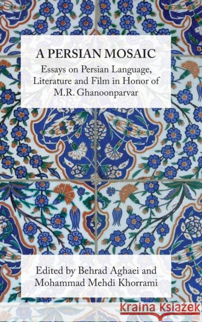 A Persian Mosaic: Essays on Persian Language, Literature and Film in Honor of M.R. Ghanoonparvar Behrad Aghaei Mohammad Mehdi Khorrami (New York Univer M R Ghanoonparvar 9781588141347 Ibex Publishers, Inc.