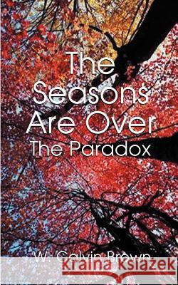 The Seasons Are Over: And the Paradox Brown, W. Calvin 9781588200129 Authorhouse