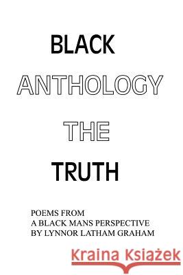 Black Anthology: The Truth: Poems from a Black Mans Perspective Graham, Lynnor Latham 9781588200815 Authorhouse