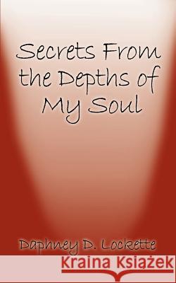 Secrets from the Depths of My Soul Daphney D. Lockette 9781588200945 Authorhouse
