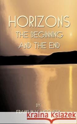 Horizons: The Beginning and the End McQueen, Franklin V. 9781588201348 Authorhouse