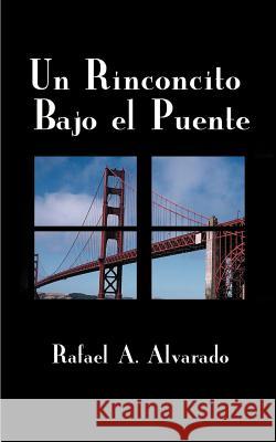 Un Rinconcito Bajo el Puente Alvarado, Rafael a. 9781588201638 Authorhouse