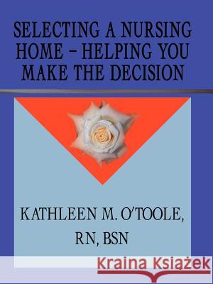 Selecting a Nursing Home - Helping You Make the Decision RN Kathleen O'Toole 9781588202109 Authorhouse