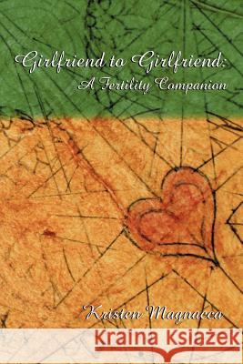 Girlfriend to Girlfriend: A Fertility Companion Magnacca, Kristen 9781588202130 Authorhouse