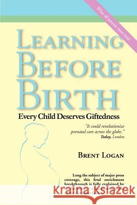 Learning Before Birth: Every Child Deserves Giftedness Logan, Brent 9781588202314 Authorhouse