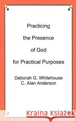 Practicing the Presence of God for Practical Purposes Deborah G. Whitehouse C. Alan Anderson 9781588202642 Authorhouse