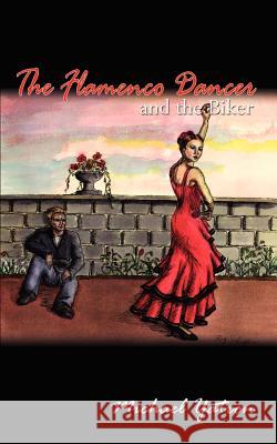 The Flamenco Dancer and the Biker Michael Yatron 9781588203342 Authorhouse