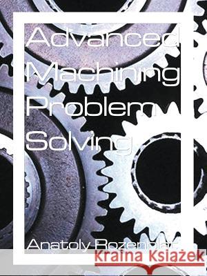 Advanced Machining Problem Solving Anatoly Rozenblat 9781588203427 Authorhouse