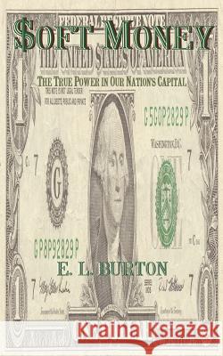 soft Money: The True Power in Our Nation's Capital Burton, E. L. 9781588204035 Authorhouse