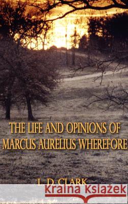 The Life and Opinions of Marcus Aurelius Wherefore L. D. Clark 9781588204226 Authorhouse