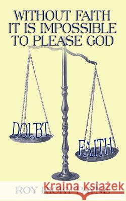 Without Faith It is Impossible to Please God Payne, Roy Ricky 9781588208279 Authorhouse