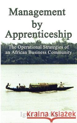 Management by Apprenticeship: The Operational Strategies of an African Business Community Udeh, Igwe E. 9781588208828 Authorhouse