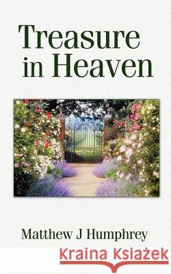 Treasure in Heaven Matthew J. Humphrey David Weinert Cindy Lynne Humphrey 9781588208941 Authorhouse