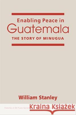 Enabling Peace in Guatemala : The Story of MINUGUA William Stanley 9781588266569 Lynne Rienner Publishers