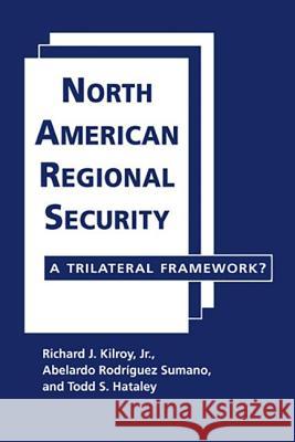 North American Regional Security : A Trilateral Framework Richard Kilroy 9781588268549