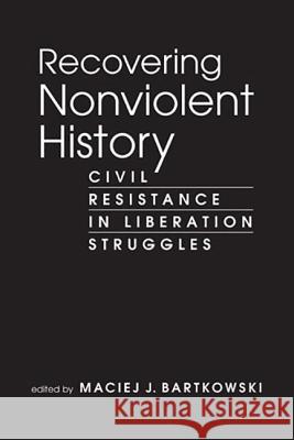 Recovering Nonviolent History : Civil Resistance in Liberation Struggles Maciej J. Bartkowski   9781588268709 Lynne Rienner Publishers Inc