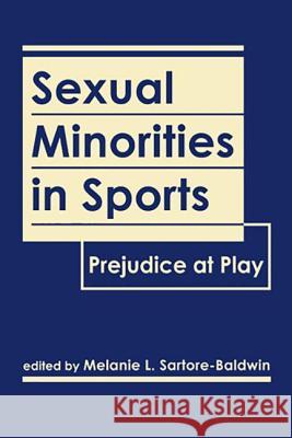 Sexual Minorities in Sports : Prejudice at Play Melanie L. Sartore-Bladwin   9781588268907