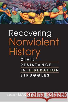 Recovering Nonviolent History : Civil Resistance in Liberation Struggles Maciej J Bartkowski 9781588268952 0