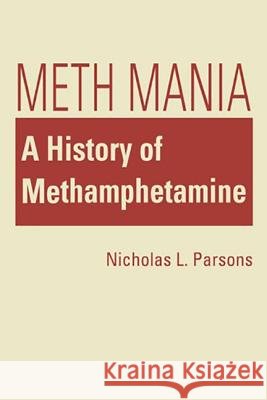 Meth Mania : A History of Methamphetamine Nicholas L. Parsons   9781588269836