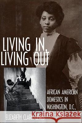 Living In, Living Out: African American Domestics in Washington, D.C., 1910-1940 Elizabeth Clark-Lewis 9781588342867