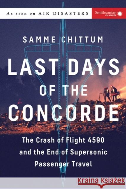 Last Days of the Concorde: The Crash of Flight 4590 and the End of Supersonic Passenger Travel Samme (Samme Chittum) Chittum 9781588345615 Smithsonian Books
