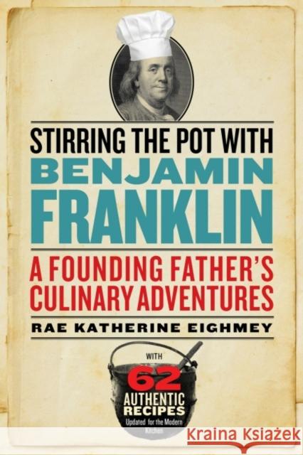 Stirring the Pot with Benjamin Franklin: A Founding Father's Culinary Adventures Rae Katherine Eighmey 9781588345639 Smithsonian Books