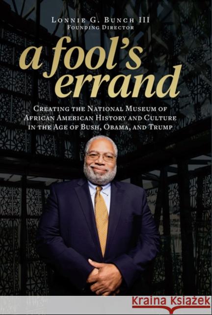 A Fool's Errand: Creating the National Museum of African American History and Culture During the Age of Bush, Obama, and Trump Lonnie G.,  III (Lonnie G. Bunch III) Bunch 9781588346681