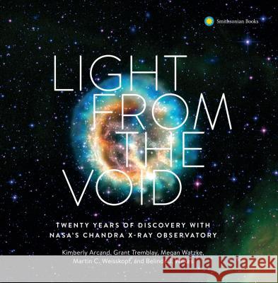 Light from the Void: Twenty Years of Discovery with NASA's Chandra X-Ray Observatory Smithsonian Astrophysical Observatory 9781588346698 Smithsonian Books