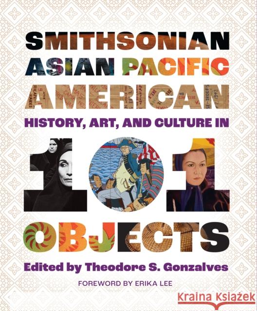 Smithsonian Asian Pacific American History, Art, and Culture in 101 Objects Theodore S. Gonzalves Lonnie G. Bunc 9781588347510 Smithsonian Books
