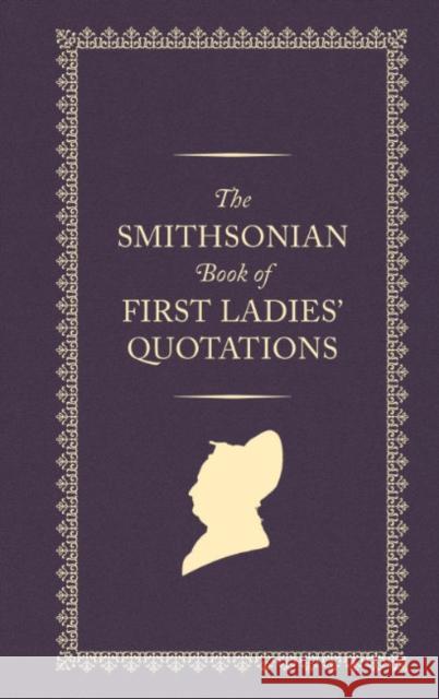 The Smithsonian Book of First Ladies' Quotations Smithsonian Institution 9781588347732 Smithsonian Books
