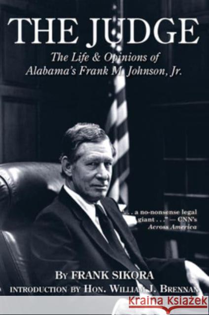The Judge: The Life and Opinions of Alabama's Frank M. Johnson, Jr. Frank Sikora William J. Brennan 9781588381583