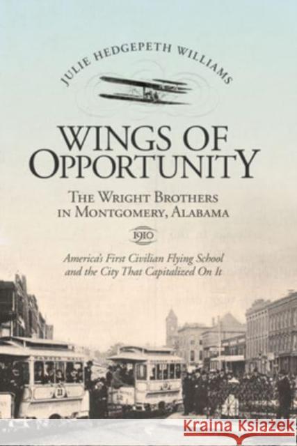 Wings of Opportunity: The Wright Brothers in Montgomery, Alabama, 1910 Julie Hedgepeth Williams 9781588381682 NewSouth