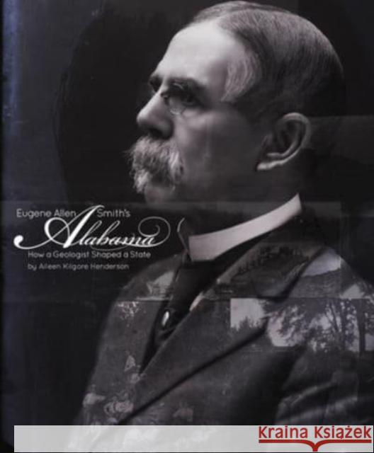 Eugene Allen Smith's Alabama: How a Geologist Shaped a State Aileen Kilgore Henderson 9781588382436