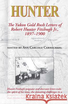 Hunter: The Yukon Gold Rush Letters of Robert Hunter Fitzhugh Jr., 1897-1900 Carmichael, Ann Carlisle 9781588383372 NewSouth Books