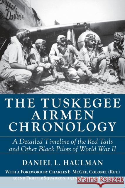 The Tuskegee Airmen Chronology: A Detailed Timeline of the Red Tails and Other Black Pilots of World War II Daniel Haulman Charles E. McGee 9781588383419
