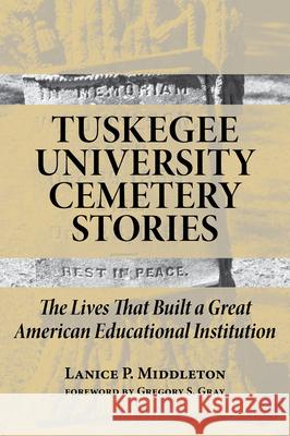 Tuskegee University Cemetery Stories: The Lives That Built a Great American Educational Institution Lanice P. Middleton Gregory S. Gray 9781588383587 NewSouth Books