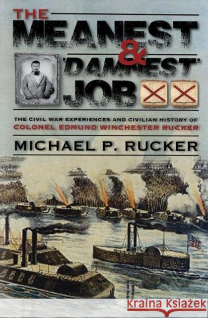 The Meanest and 'Damnest' Job: Being the Civil War Exploits and Civilian Accomplishments of Colonel Edmund Winchester Rucker During and After the War Rucker, Michael P. 9781588383822