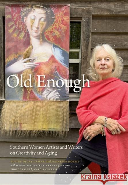 Old Enough: Southern Women Artists and Writers on Creativity and Aging Jay Lamar Jennifer Horne Katie Lamar Jackson 9781588385185 NewSouth Books