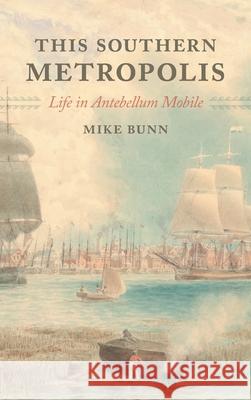 This Southern Metropolis: Life in Antebellum Mobile Mike Bunn 9781588385239 NewSouth Books