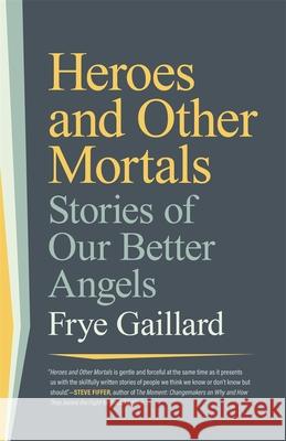 Heroes and Other Mortals: Stories of Our Better Angels Frye Gaillard Cynthia Tucker 9781588385444 NewSouth Books